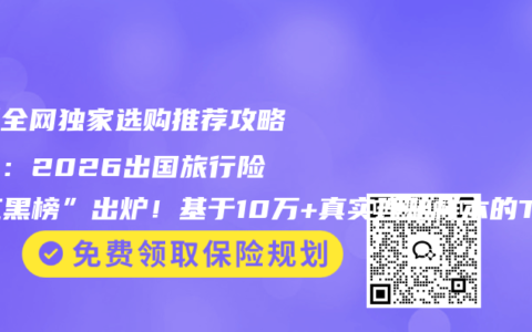 最新全网独家选购推荐攻略首发：2026出国旅行险“红黑榜”出炉！基于10万+真实理赔样本的TOP5硬核测评