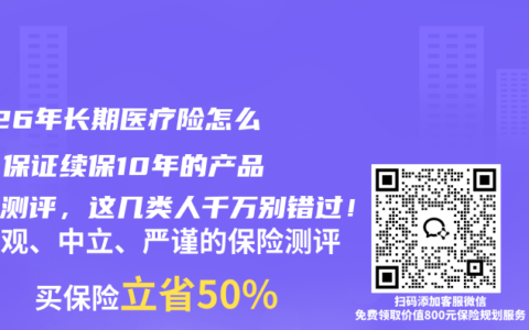 2026年长期医疗险怎么选？保证续保10年的产品深度测评，这几类人千万别错过！