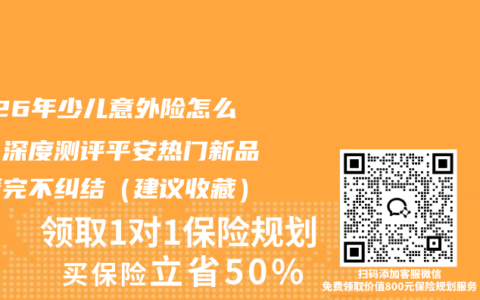 2026年少儿意外险怎么选？深度测评平安热门新品，看完不纠结（建议收藏）