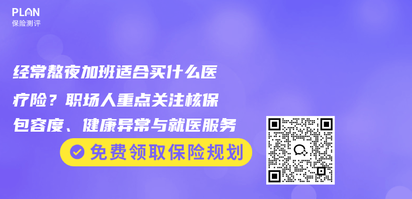 经常熬夜加班适合买什么医疗险？职场人重点关注核保包容度、健康异常与就医服务插图1