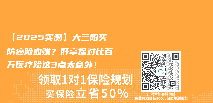【2025实测】大三阳买防癌险血赚？肝享保对比百万医疗险这3点太意外！插图