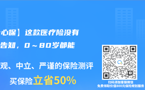 【专心保】这款医疗险没有健康告知，0～80岁都能买