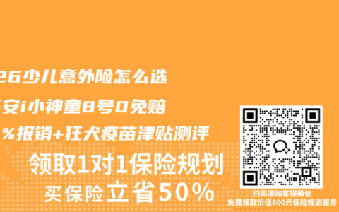2026少儿意外险怎么选？平安i小神童8号0免赔100%报销+狂犬疫苗津贴测评