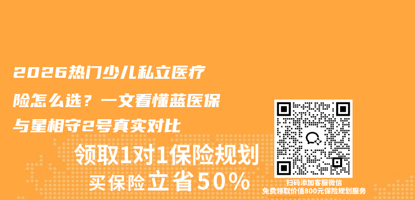 2026热门少儿私立医疗险怎么选？一文看懂蓝医保与星相守2号真实对比插图