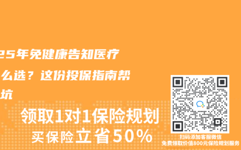 2025年免健康告知医疗险怎么选？这份投保指南帮你避坑