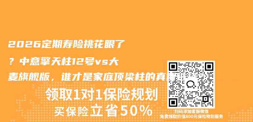 2026定期寿险挑花眼了?中意擎天柱12号vs大麦旗舰版,谁才是家庭顶梁柱的真香选择?插图 2026定期寿险挑花眼了?中意擎天柱12号vs大麦旗舰版,谁才是家庭顶梁柱的真香选择?插图