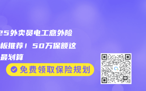2025外卖员电工意外险天花板推荐！50万保额这样买最划算