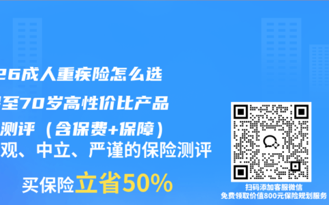 2026成人重疾险怎么选？保至70岁高性价比产品横向测评（含保费+保障）