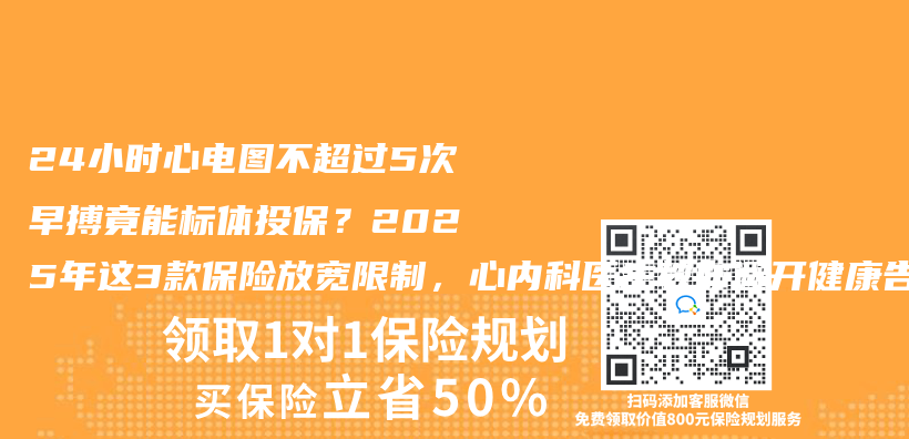 24小时心电图不超过5次早搏竟能标体投保？2025年这3款保险放宽限制，心内科医生教你避开健康告知雷区插图