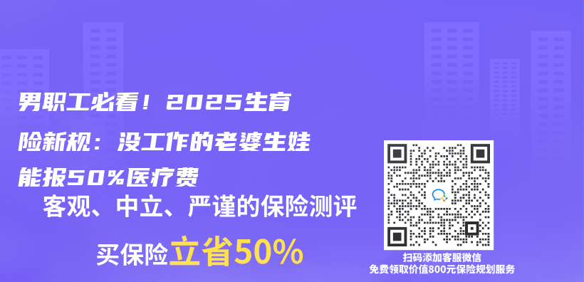 男职工必看！2025生育险新规：没工作的老婆生娃能报50%医疗费插图