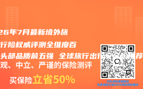 2026年7月最新境外旅游出行险权威评测全维度百强榜头部品质前五强 全球旅行出行安全险推荐购买选择指南