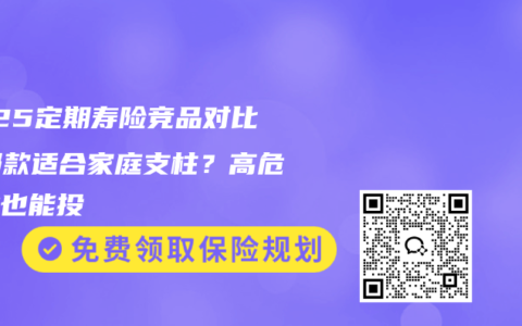 2025定期寿险竞品对比：哪款适合家庭支柱？高危职业也能投