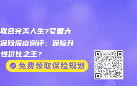 复星联合完美人生7号重大疾病保险深度测评：保障升级，性价比之王？