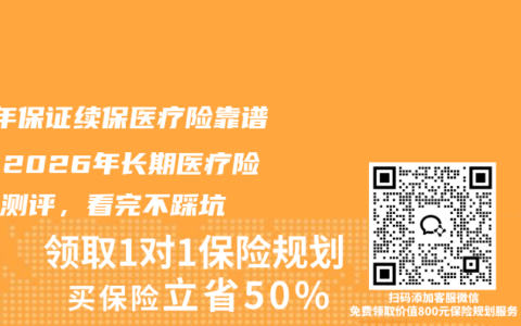 20年保证续保医疗险靠谱吗？2026年长期医疗险深度测评，看完不踩坑