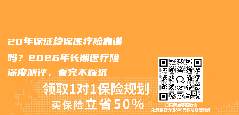 20年保证续保医疗险靠谱吗?2026年长期医疗险深度测评,看完不踩坑插图 20年保证续保医疗险靠谱吗?2026年长期医疗险深度测评,看完不踩坑插图