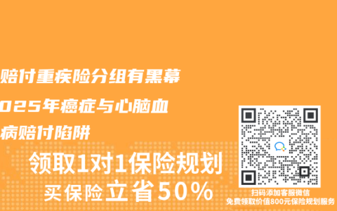 多次赔付重疾险分组有黑幕？2025年癌症与心脑血管疾病赔付陷阱