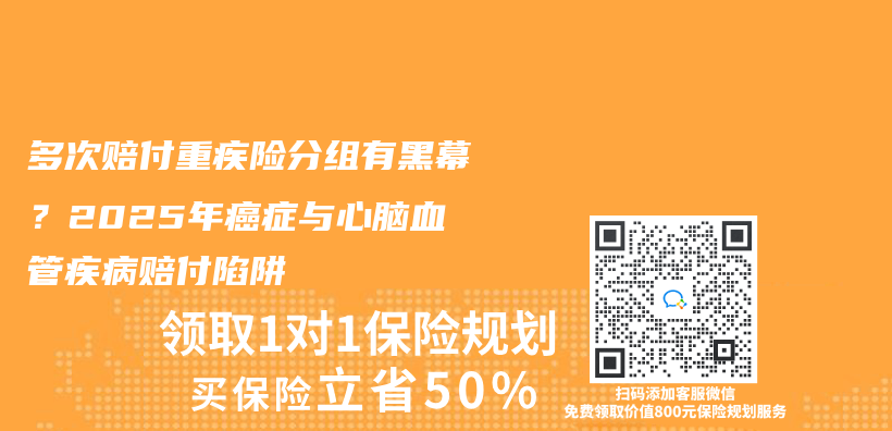 多次赔付重疾险分组有黑幕？2025年癌症与心脑血管疾病赔付陷阱插图