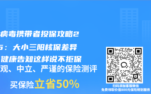 乙肝病毒携带者投保攻略2025：大小三阳核保差异大，健康告知这样说不拒保