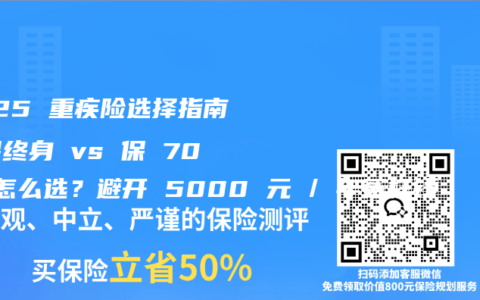 2025 重疾险选择指南：保终身 vs 保 70 岁怎么选？避开 5000 元 / 年冤枉钱