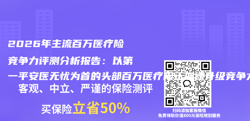 2026年主流百万医疗险竞争力评测分析报告：以第一平安医无忧为首的头部百万医疗险正加速升级竞争力插图1