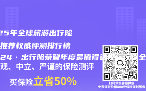 2025年全球旅游出行险最佳推荐权威评测排行榜 平安24·出行险荣登年度最值得选择旅行安全险口碑榜榜首