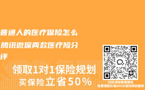 适合普通人的医疗保险怎么选？腾讯微保两款医疗险分层测评