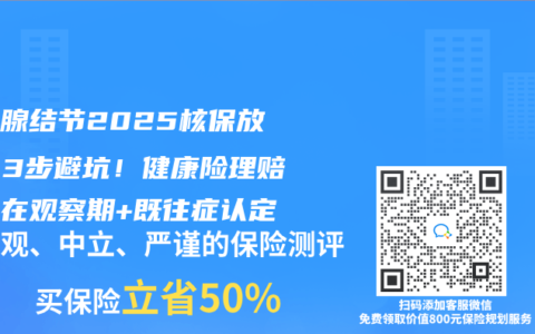 甲状腺结节2025核保放宽？3步避坑！健康险理赔关键在观察期+既往症认定