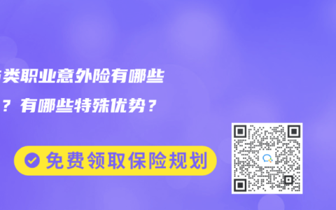 5-6类职业意外险有哪些保障？有哪些特殊优势？