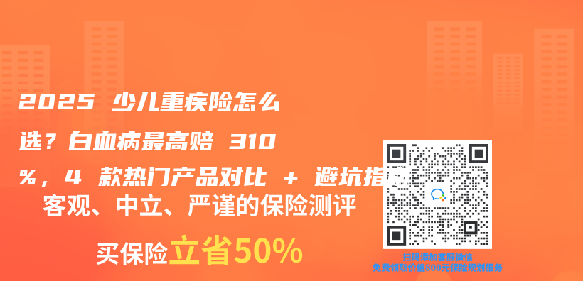 2025 少儿重疾险怎么选？白血病最高赔 310%，4 款热门产品对比 + 避坑指南插图