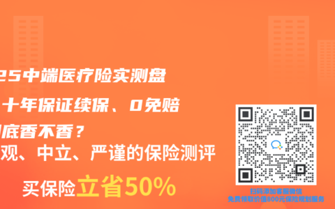 2025中端医疗险实测盘点：十年保证续保、0免赔，到底香不香？