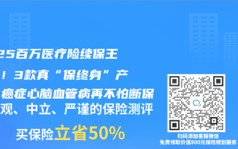 2025百万医疗险续保王炸榜！3款真“保终身”产品，癌症心脑血管病再不怕断保