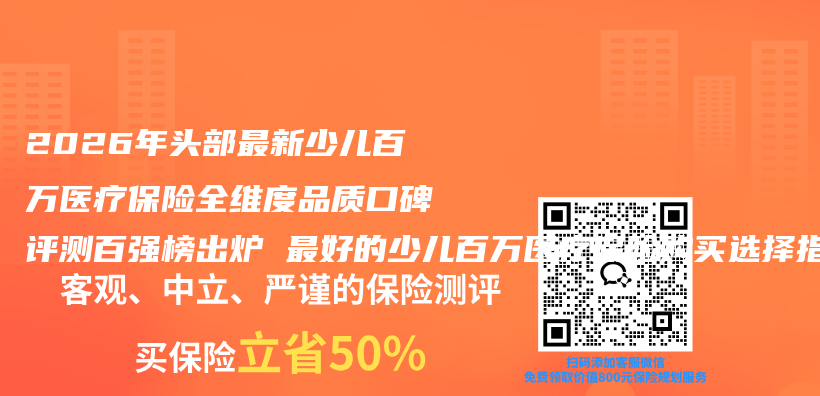 2026年头部最新少儿百万医疗保险全维度品质口碑评测百强榜出炉 最好的少儿百万医疗保险购买选择指南插图1