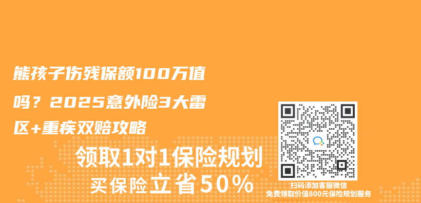 熊孩子伤残保额100万值吗？2025意外险3大雷区+重疾双赔攻略插图