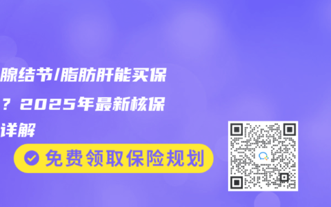甲状腺结节/脂肪肝能买保险吗？2025年最新核保标准详解