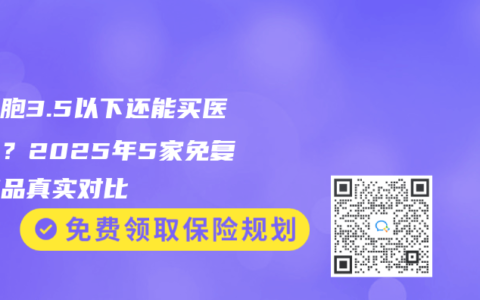 白细胞3.5以下还能买医疗险？2025年5家免复查产品真实对比