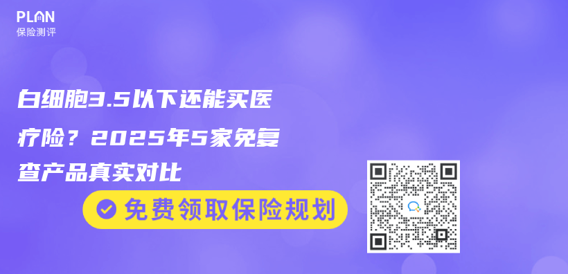 白细胞3.5以下还能买医疗险？2025年5家免复查产品真实对比插图
