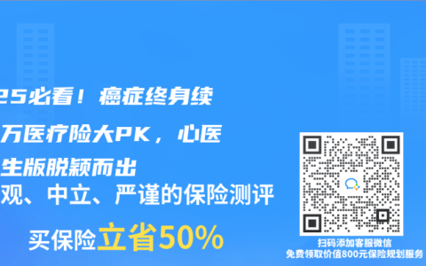 2025必看！癌症终身续保百万医疗险大PK，心医保长生版脱颖而出