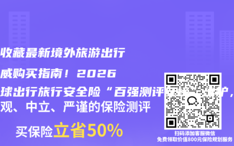 赶紧收藏最新境外旅游出行险权威购买指南！2026年全球出行旅行安全险“百强测评红榜”出炉，前5名凭综合实力出圈