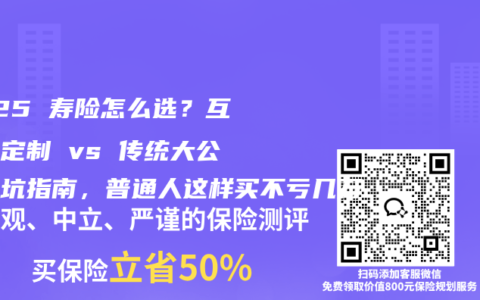 2025 寿险怎么选？互联网定制 vs 传统大公司避坑指南，普通人这样买不亏几万