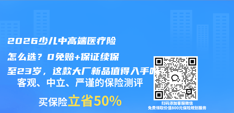 2026少儿中高端医疗险怎么选？0免赔+保证续保至23岁，这款大厂新品值得入手吗？插图