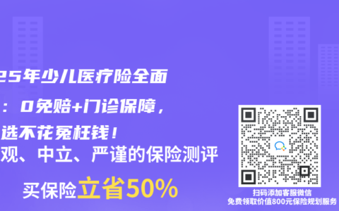 2025年少儿医疗险全面测评：0免赔+门诊保障，这样选不花冤枉钱！
