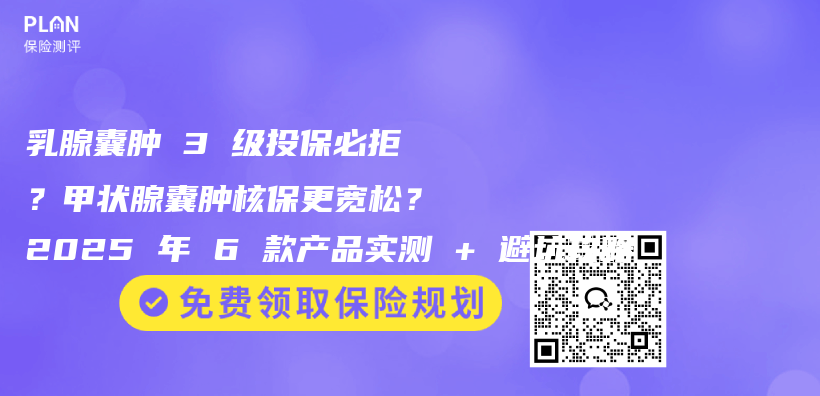乳腺囊肿 3 级投保必拒？甲状腺囊肿核保更宽松？2025 年 6 款产品实测 + 避坑攻略插图