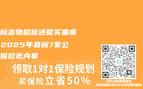 肿瘤标志物超标还能买重疾险？2025年最新7家公司核保放宽内幕