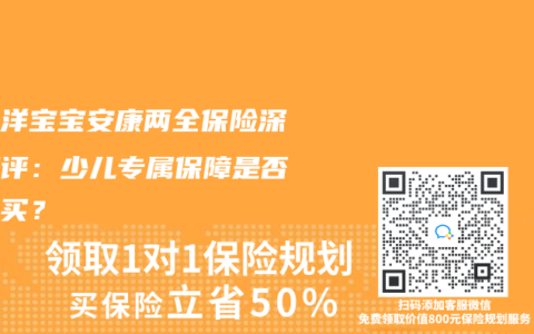 太平洋宝宝安康两全保险深度测评：少儿专属保障是否值得买？