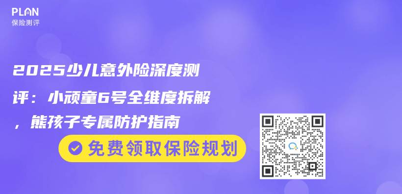 2025少儿意外险深度测评：小顽童6号全维度拆解，熊孩子专属防护指南插图