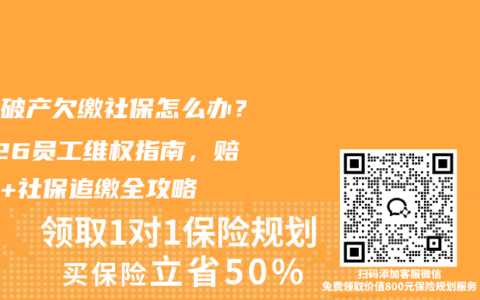 公司破产欠缴社保怎么办？2026员工维权指南，赔偿金+社保追缴全攻略