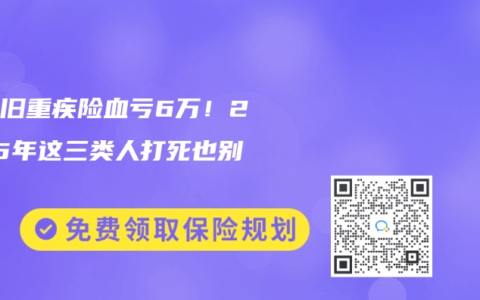 退保旧重疾险血亏6万！2025年这三类人打死也别退！