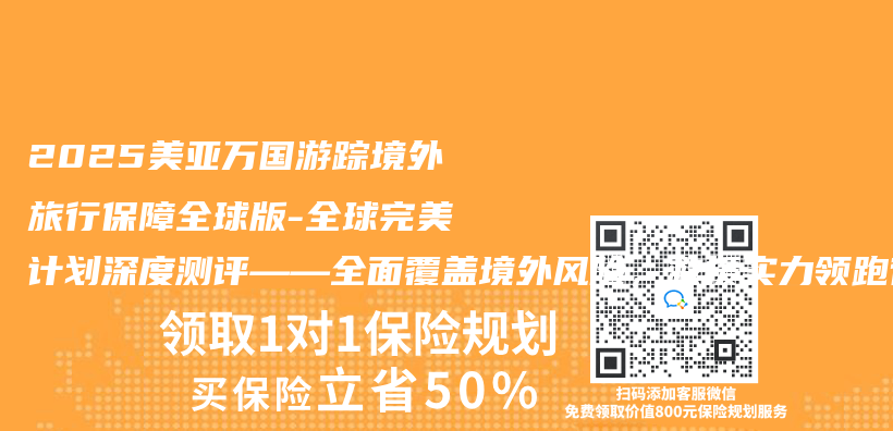 2025美亚万国游踪境外旅行保障全球版-全球完美计划深度测评——全面覆盖境外风险，救援实力领跑行业插图