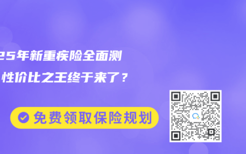 2025年新重疾险全面测评！性价比之王终于来了？