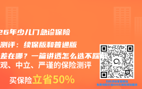 2026年少儿门急诊保险深度测评：续保版和普通版到底差在哪？一篇讲透怎么选不踩坑